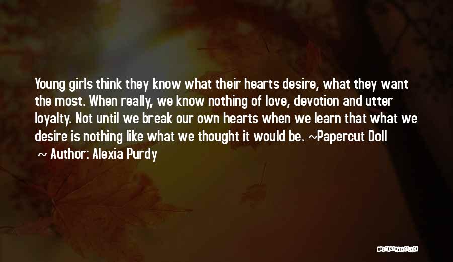Alexia Purdy Quotes: Young Girls Think They Know What Their Hearts Desire, What They Want The Most. When Really, We Know Nothing Of