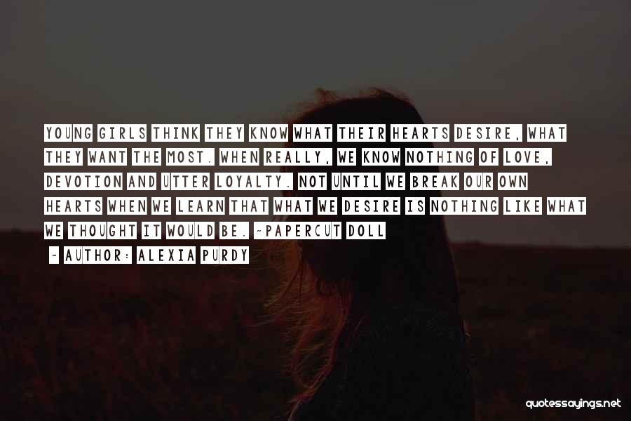 Alexia Purdy Quotes: Young Girls Think They Know What Their Hearts Desire, What They Want The Most. When Really, We Know Nothing Of