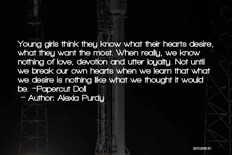 Alexia Purdy Quotes: Young Girls Think They Know What Their Hearts Desire, What They Want The Most. When Really, We Know Nothing Of