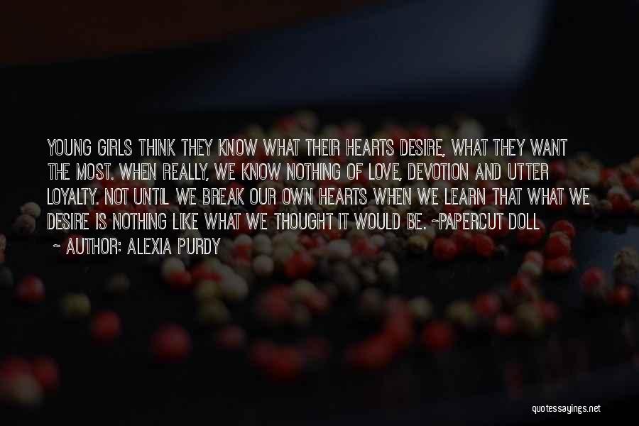 Alexia Purdy Quotes: Young Girls Think They Know What Their Hearts Desire, What They Want The Most. When Really, We Know Nothing Of