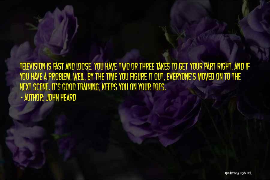 John Heard Quotes: Television Is Fast And Loose. You Have Two Or Three Takes To Get Your Part Right, And If You Have