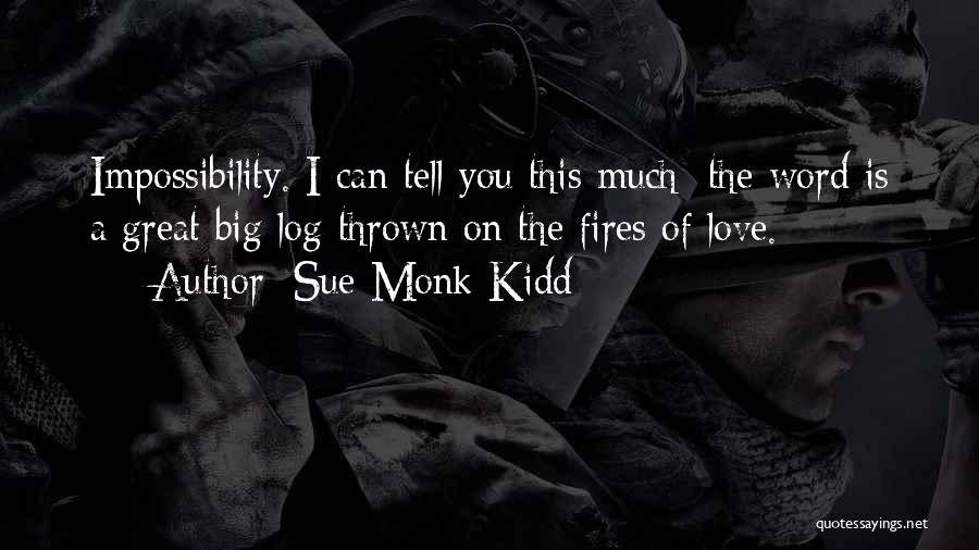 Sue Monk Kidd Quotes: Impossibility. I Can Tell You This Much: The Word Is A Great Big Log Thrown On The Fires Of Love.