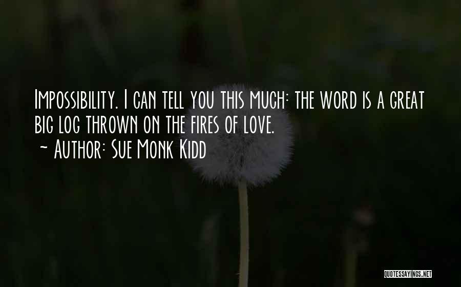 Sue Monk Kidd Quotes: Impossibility. I Can Tell You This Much: The Word Is A Great Big Log Thrown On The Fires Of Love.