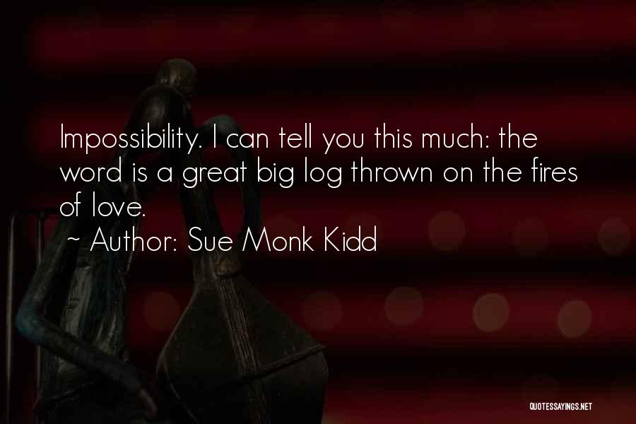 Sue Monk Kidd Quotes: Impossibility. I Can Tell You This Much: The Word Is A Great Big Log Thrown On The Fires Of Love.