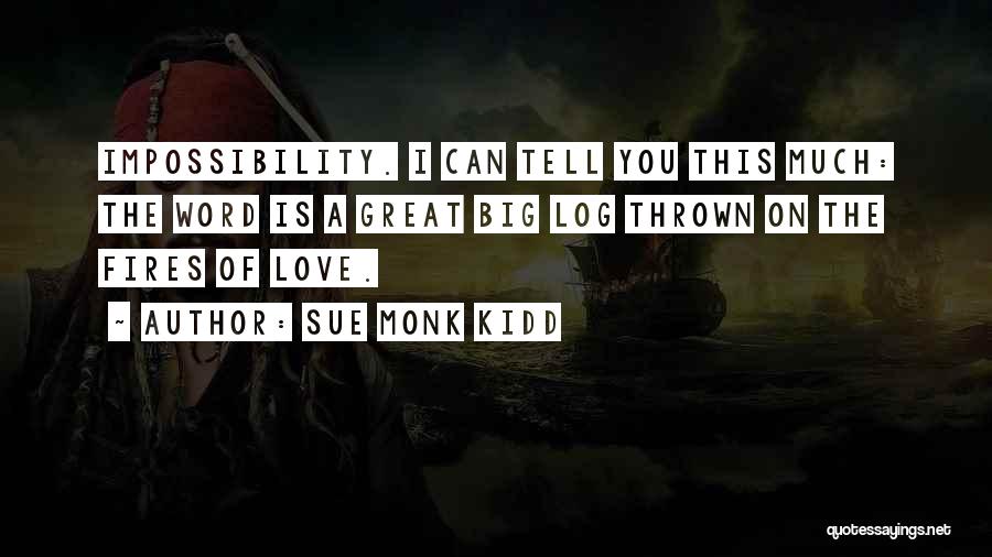 Sue Monk Kidd Quotes: Impossibility. I Can Tell You This Much: The Word Is A Great Big Log Thrown On The Fires Of Love.