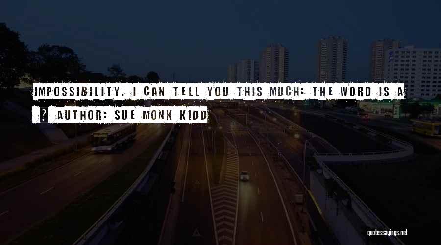 Sue Monk Kidd Quotes: Impossibility. I Can Tell You This Much: The Word Is A Great Big Log Thrown On The Fires Of Love.