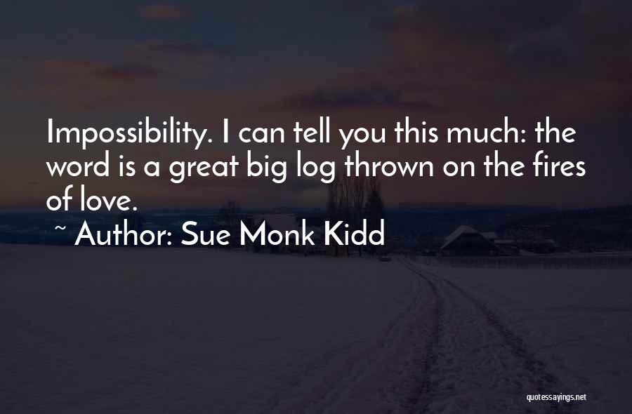 Sue Monk Kidd Quotes: Impossibility. I Can Tell You This Much: The Word Is A Great Big Log Thrown On The Fires Of Love.