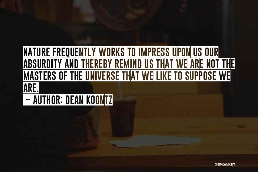 Dean Koontz Quotes: Nature Frequently Works To Impress Upon Us Our Absurdity And Thereby Remind Us That We Are Not The Masters Of