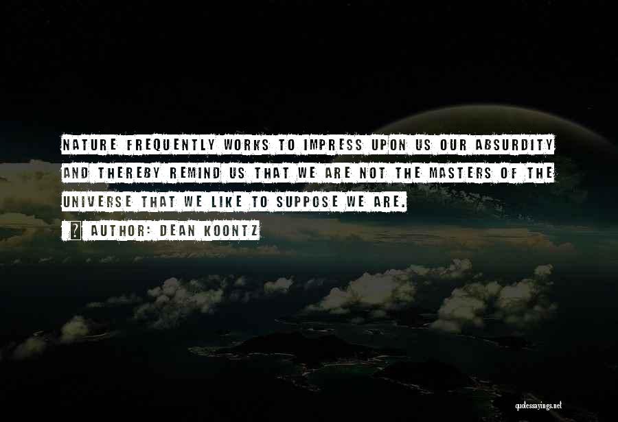 Dean Koontz Quotes: Nature Frequently Works To Impress Upon Us Our Absurdity And Thereby Remind Us That We Are Not The Masters Of