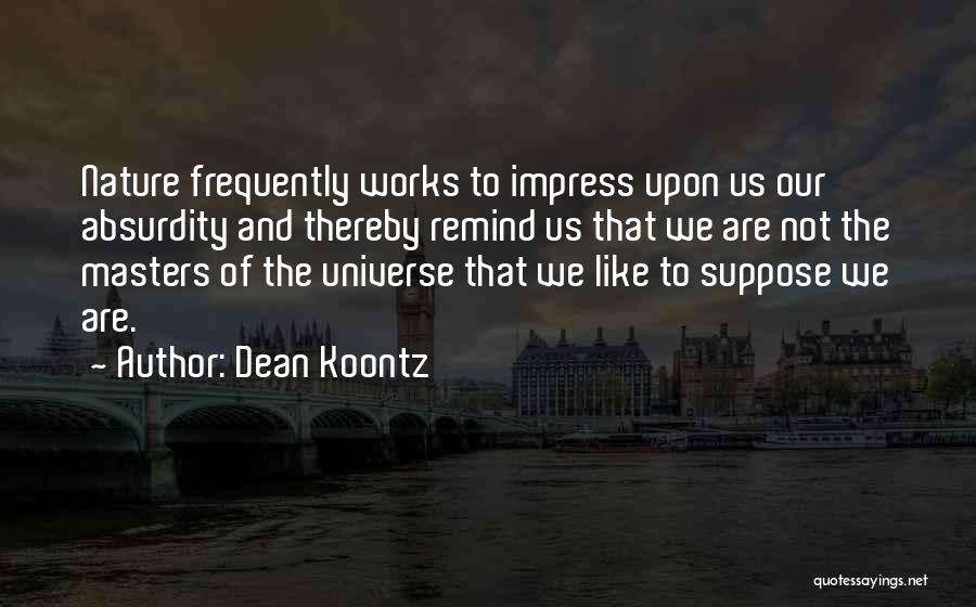 Dean Koontz Quotes: Nature Frequently Works To Impress Upon Us Our Absurdity And Thereby Remind Us That We Are Not The Masters Of