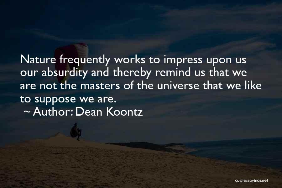 Dean Koontz Quotes: Nature Frequently Works To Impress Upon Us Our Absurdity And Thereby Remind Us That We Are Not The Masters Of