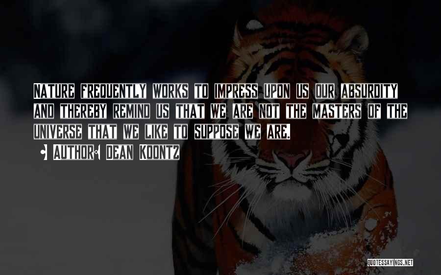 Dean Koontz Quotes: Nature Frequently Works To Impress Upon Us Our Absurdity And Thereby Remind Us That We Are Not The Masters Of