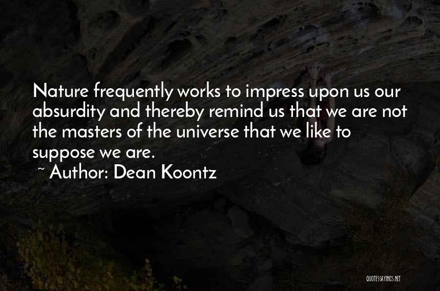 Dean Koontz Quotes: Nature Frequently Works To Impress Upon Us Our Absurdity And Thereby Remind Us That We Are Not The Masters Of