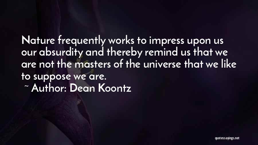 Dean Koontz Quotes: Nature Frequently Works To Impress Upon Us Our Absurdity And Thereby Remind Us That We Are Not The Masters Of