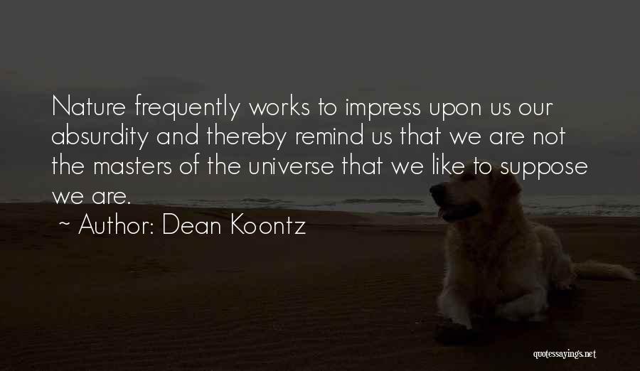 Dean Koontz Quotes: Nature Frequently Works To Impress Upon Us Our Absurdity And Thereby Remind Us That We Are Not The Masters Of