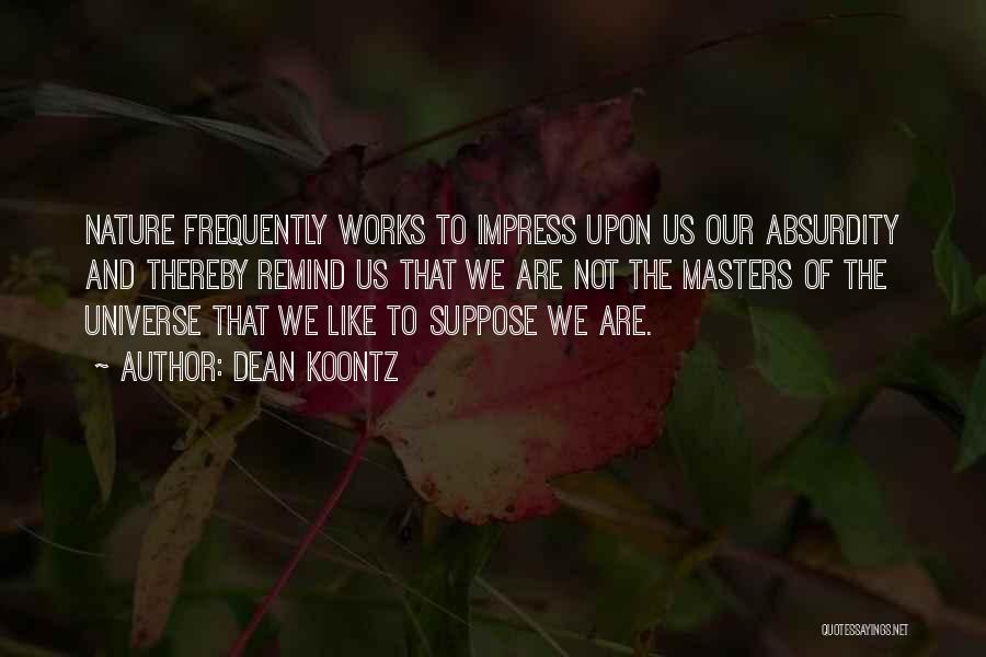 Dean Koontz Quotes: Nature Frequently Works To Impress Upon Us Our Absurdity And Thereby Remind Us That We Are Not The Masters Of