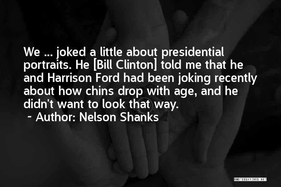 Nelson Shanks Quotes: We ... Joked A Little About Presidential Portraits. He [bill Clinton] Told Me That He And Harrison Ford Had Been