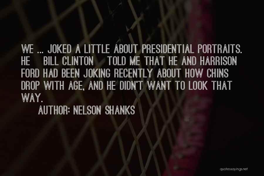 Nelson Shanks Quotes: We ... Joked A Little About Presidential Portraits. He [bill Clinton] Told Me That He And Harrison Ford Had Been