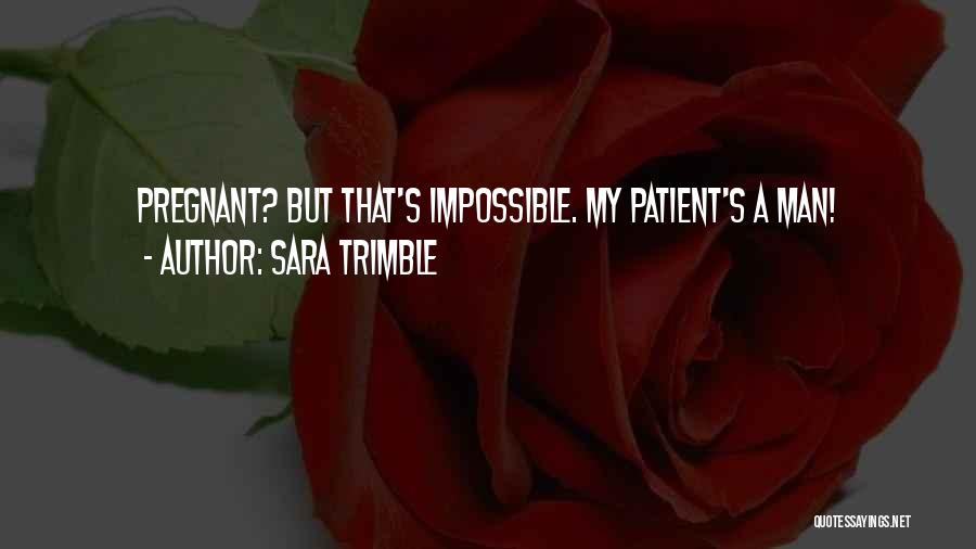 Sara Trimble Quotes: Pregnant? But That's Impossible. My Patient's A Man!