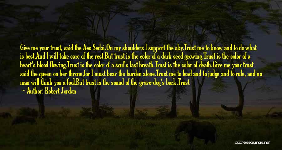 Robert Jordan Quotes: Give Me Your Trust, Said The Aes Sedai.on My Shoulders I Support The Sky.trust Me To Know And To Do