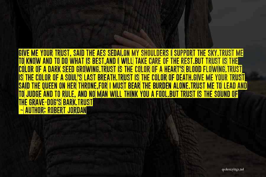 Robert Jordan Quotes: Give Me Your Trust, Said The Aes Sedai.on My Shoulders I Support The Sky.trust Me To Know And To Do