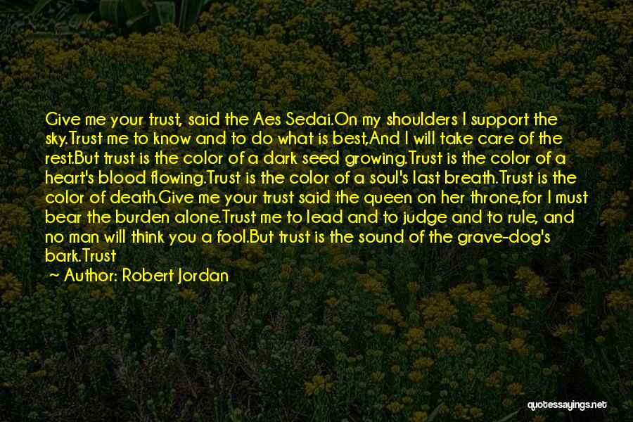 Robert Jordan Quotes: Give Me Your Trust, Said The Aes Sedai.on My Shoulders I Support The Sky.trust Me To Know And To Do