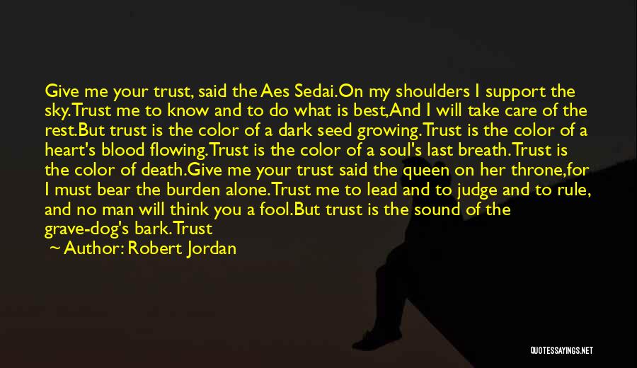 Robert Jordan Quotes: Give Me Your Trust, Said The Aes Sedai.on My Shoulders I Support The Sky.trust Me To Know And To Do