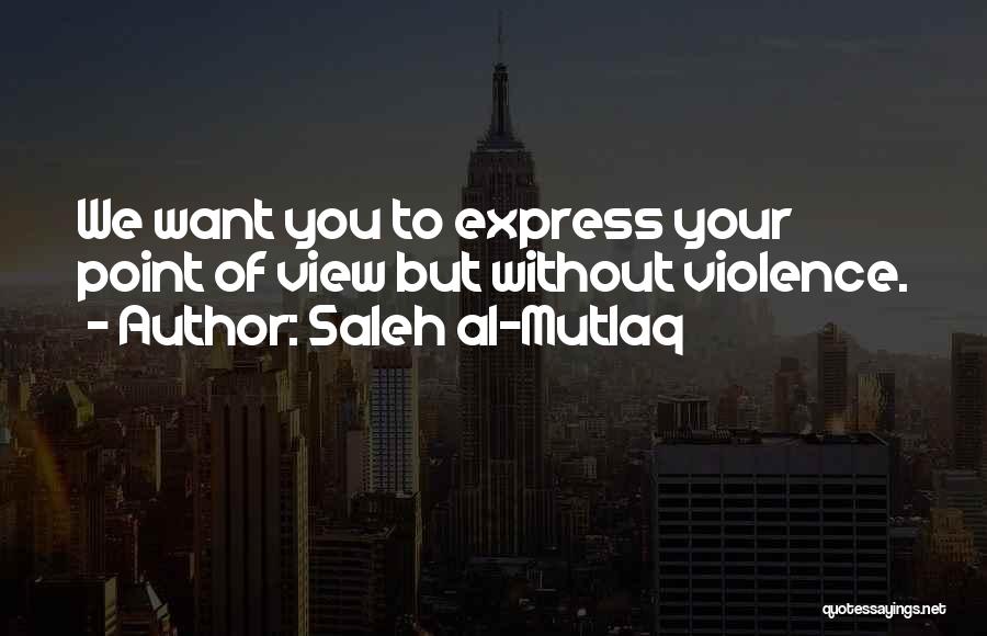 Saleh Al-Mutlaq Quotes: We Want You To Express Your Point Of View But Without Violence.