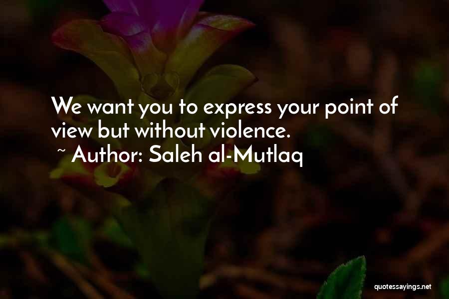 Saleh Al-Mutlaq Quotes: We Want You To Express Your Point Of View But Without Violence.