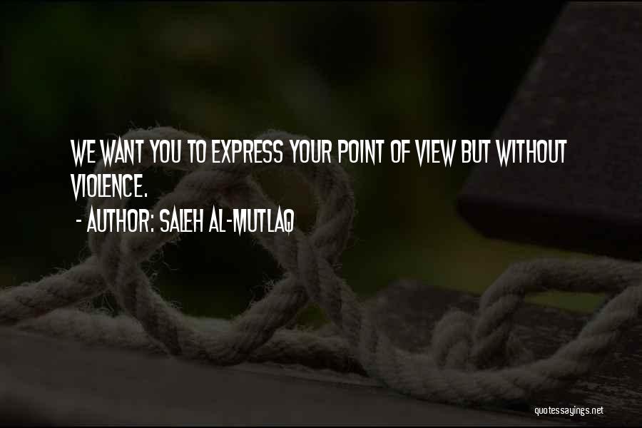 Saleh Al-Mutlaq Quotes: We Want You To Express Your Point Of View But Without Violence.