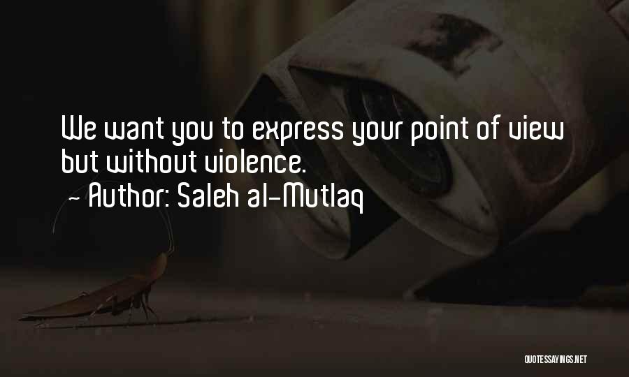 Saleh Al-Mutlaq Quotes: We Want You To Express Your Point Of View But Without Violence.