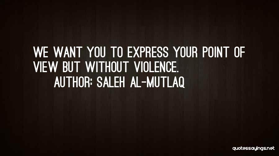 Saleh Al-Mutlaq Quotes: We Want You To Express Your Point Of View But Without Violence.