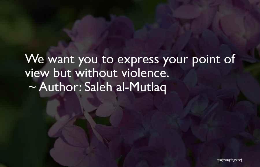 Saleh Al-Mutlaq Quotes: We Want You To Express Your Point Of View But Without Violence.