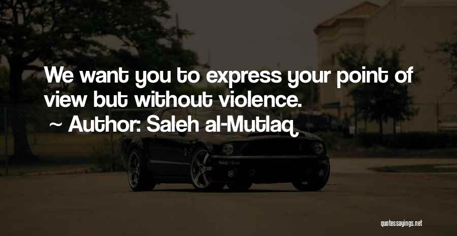 Saleh Al-Mutlaq Quotes: We Want You To Express Your Point Of View But Without Violence.