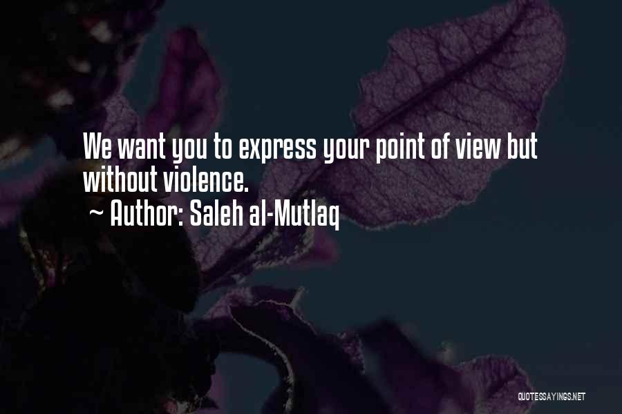 Saleh Al-Mutlaq Quotes: We Want You To Express Your Point Of View But Without Violence.