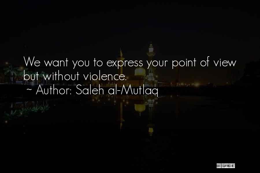 Saleh Al-Mutlaq Quotes: We Want You To Express Your Point Of View But Without Violence.