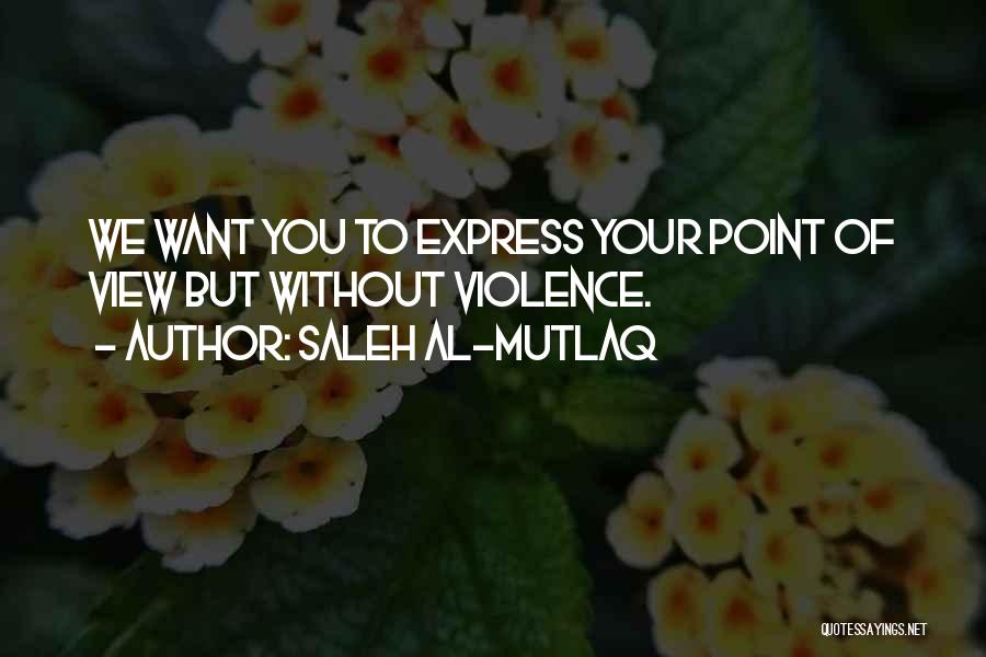 Saleh Al-Mutlaq Quotes: We Want You To Express Your Point Of View But Without Violence.