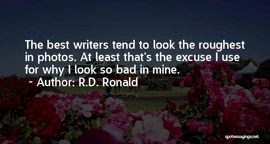 R.D. Ronald Quotes: The Best Writers Tend To Look The Roughest In Photos. At Least That's The Excuse I Use For Why I