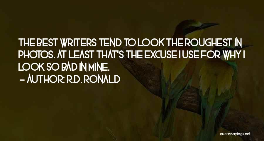 R.D. Ronald Quotes: The Best Writers Tend To Look The Roughest In Photos. At Least That's The Excuse I Use For Why I