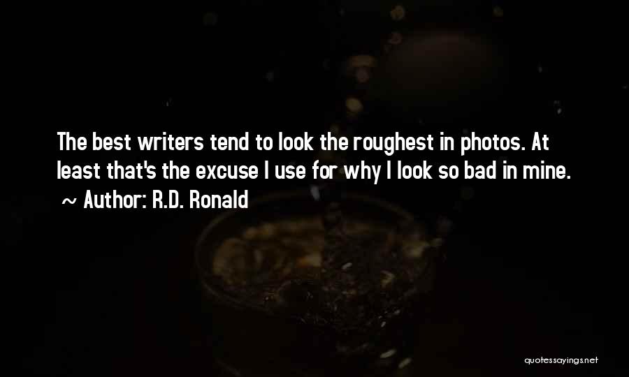 R.D. Ronald Quotes: The Best Writers Tend To Look The Roughest In Photos. At Least That's The Excuse I Use For Why I