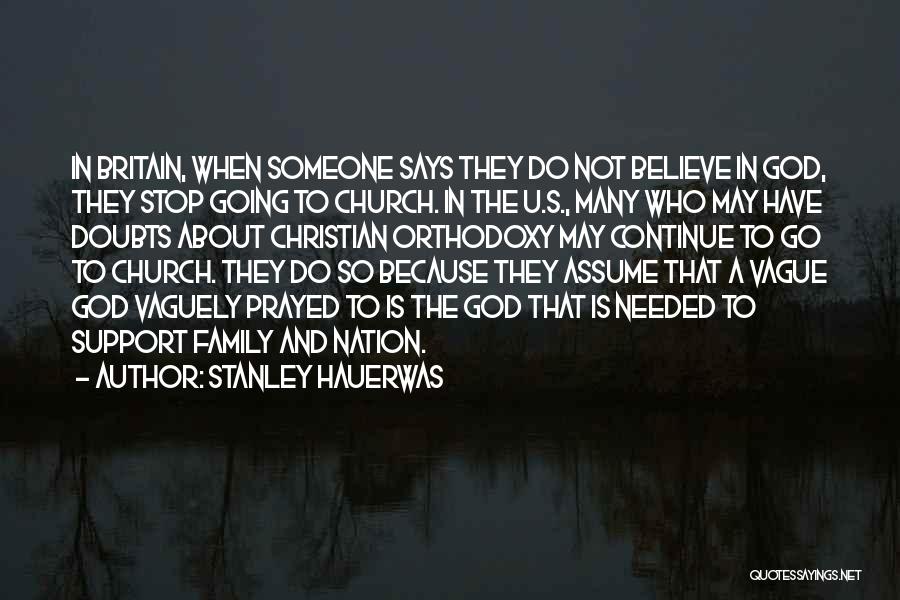 Stanley Hauerwas Quotes: In Britain, When Someone Says They Do Not Believe In God, They Stop Going To Church. In The U.s., Many