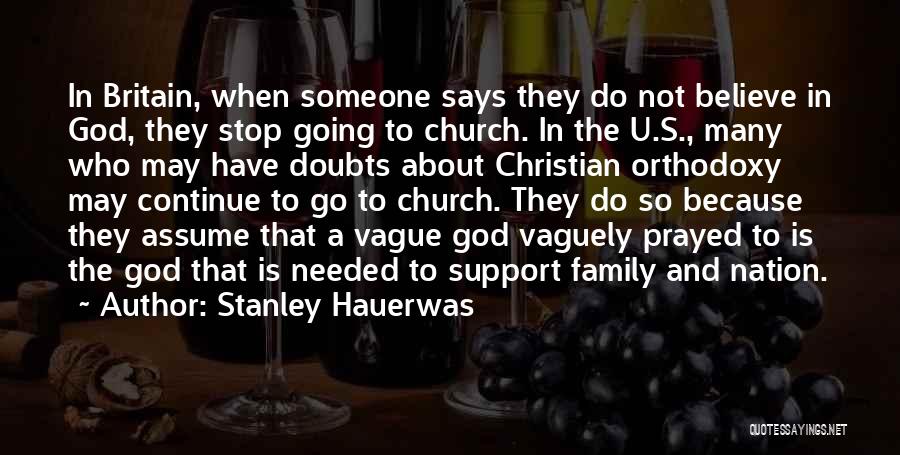 Stanley Hauerwas Quotes: In Britain, When Someone Says They Do Not Believe In God, They Stop Going To Church. In The U.s., Many