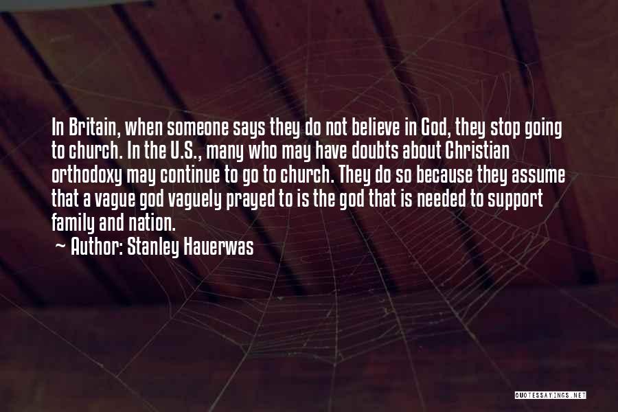 Stanley Hauerwas Quotes: In Britain, When Someone Says They Do Not Believe In God, They Stop Going To Church. In The U.s., Many