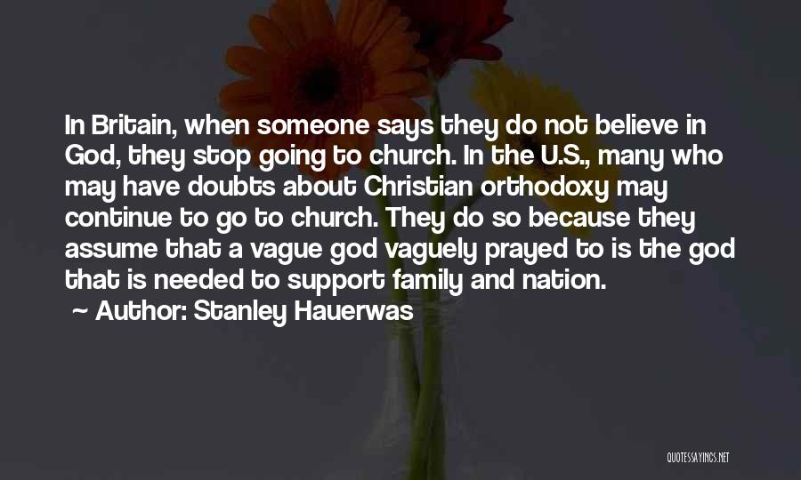 Stanley Hauerwas Quotes: In Britain, When Someone Says They Do Not Believe In God, They Stop Going To Church. In The U.s., Many