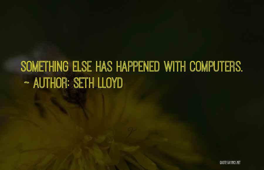 Seth Lloyd Quotes: Something Else Has Happened With Computers.