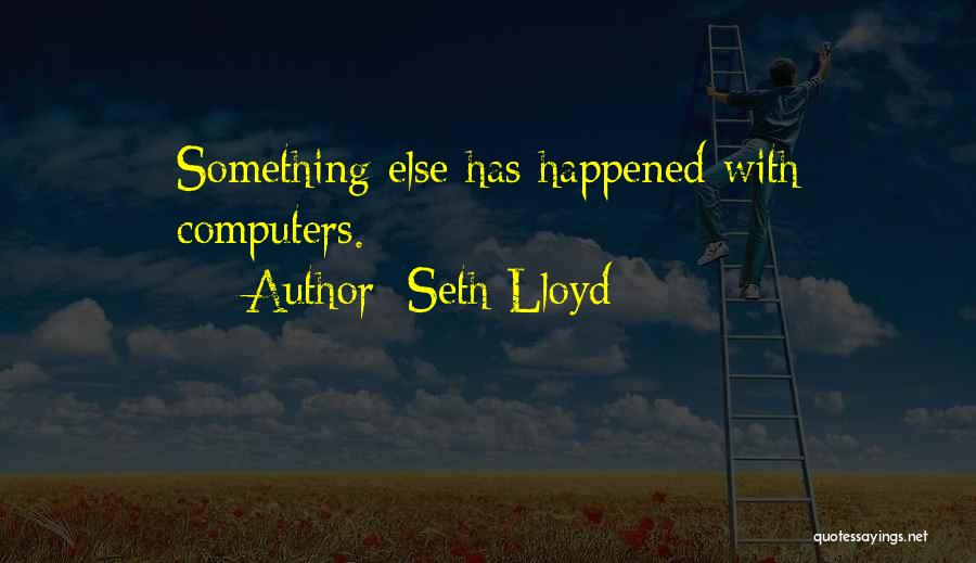 Seth Lloyd Quotes: Something Else Has Happened With Computers.