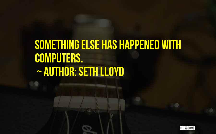 Seth Lloyd Quotes: Something Else Has Happened With Computers.