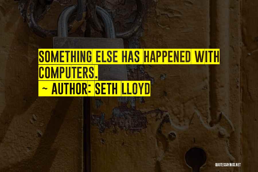 Seth Lloyd Quotes: Something Else Has Happened With Computers.