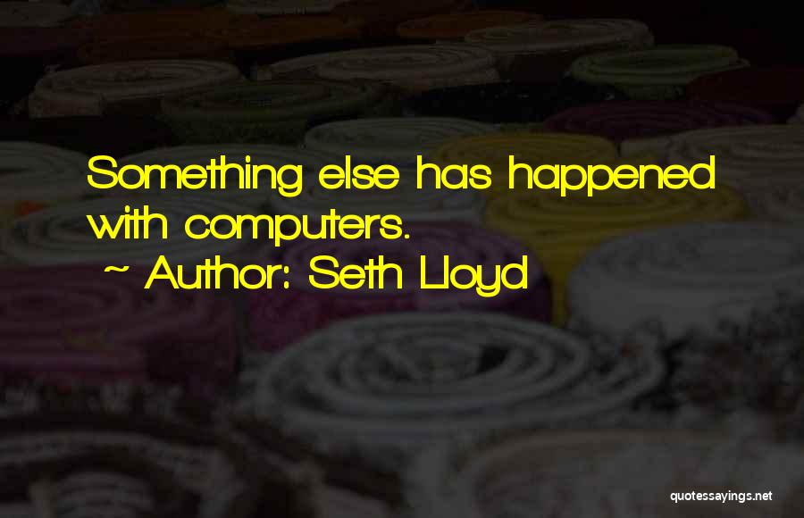 Seth Lloyd Quotes: Something Else Has Happened With Computers.