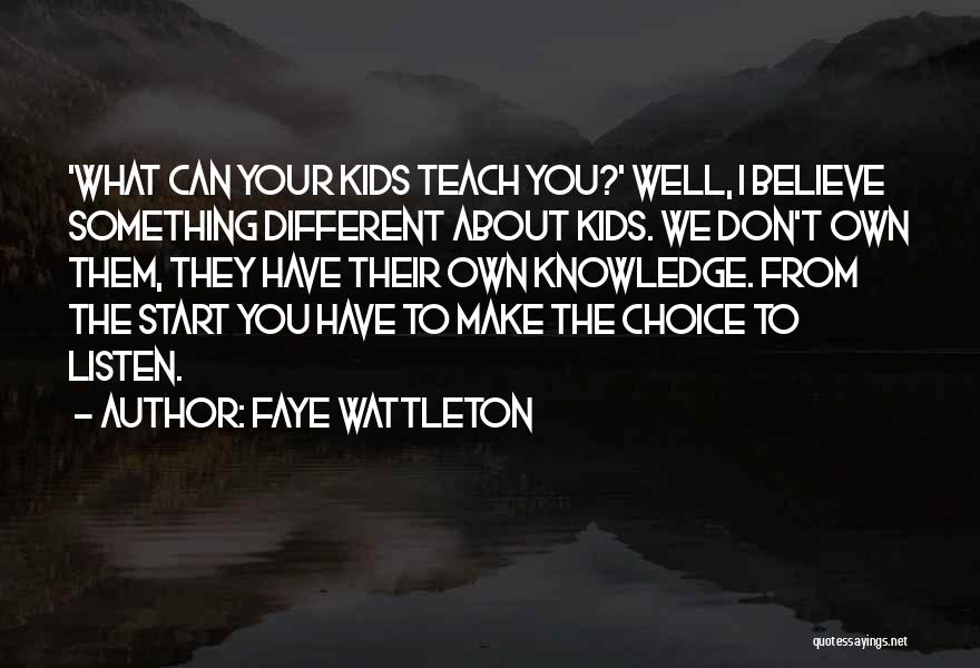 Faye Wattleton Quotes: 'what Can Your Kids Teach You?' Well, I Believe Something Different About Kids. We Don't Own Them, They Have Their